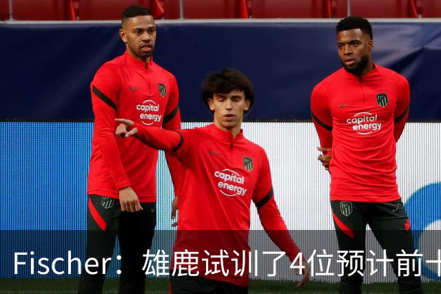 Fischer：雄鹿试训了4位预计前十的后卫 疑似有意向上交易选秀权